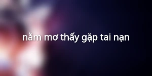 nằm mơ thấy gặp tai nạn