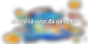 địa chỉ cá cược đá gà uy tín